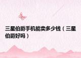 三星伯爵手机能卖多少钱（三星伯爵好吗）