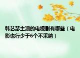 韩艺瑟主演的电视剧有哪些（电影也行少于6个不采纳）