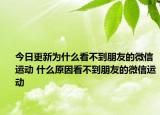 今日更新为什么看不到朋友的微信运动 什么原因看不到朋友的微信运动
