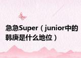 急急Super（junior中的韩庚是什么地位）