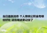 当日最新消息 个人缴纳公积金有哪些好处 这些用途要记住了