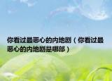 你看过最恶心的内地剧（你看过最恶心的内地剧是哪部）