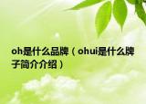 oh是什么品牌（ohui是什么牌子简介介绍）