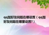 qq加好友问题在哪设置（qq加好友问题在哪里设置?）