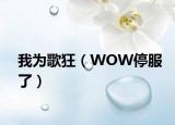 我为歌狂（WOW停服了）