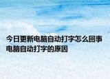今日更新电脑自动打字怎么回事 电脑自动打字的原因