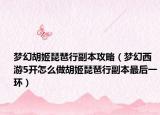 梦幻胡姬琵琶行副本攻略（梦幻西游5开怎么做胡姬琵琶行副本最后一环）