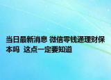 当日最新消息 微信零钱通理财保本吗  这点一定要知道