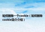 如何删除一个cookie（如何删除cookie简介介绍）