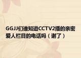 GGJJ们谁知道CCTV2播的亲密爱人栏目的电话吗（谢了）
