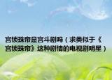 宫锁珠帘是宫斗剧吗（求类似于《宫锁珠帘》这种剧情的电视剧明星）