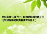 男鞋买什么牌子好（网购男鞋哪些牌子的比较好网购男鞋需要注意些什么）
