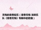 无悔的青春配乐（青春无悔 龙骑乐队《青春无悔》专辑中的歌曲）