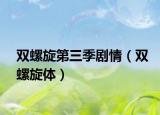 双螺旋第三季剧情（双螺旋体）