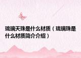 琉璃天珠是什么材质（琉璃珠是什么材质简介介绍）
