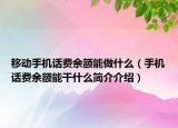 移动手机话费余额能做什么（手机话费余额能干什么简介介绍）