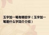 玉字加一笔有哪些字（玉字加一笔是什么字简介介绍）