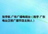 张宇航 广东广播电视台（陈宇 广东电台卫星广播节目主持人）