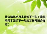 什么清风明月本无价下一句（清风明月本无价下一句应怎样写简介介绍）
