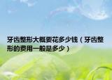 牙齿整形大概要花多少钱（牙齿整形的费用一般是多少）