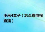 小米4盒子（怎么看电视直播）