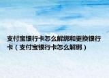 支付宝银行卡怎么解绑和更换银行卡（支付宝银行卡怎么解绑）