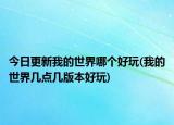 今日更新我的世界哪个好玩(我的世界几点几版本好玩)
