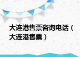 大连港售票咨询电话（大连港售票）
