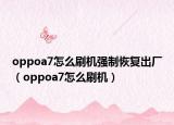oppoa7怎么刷机强制恢复出厂（oppoa7怎么刷机）