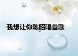 我想让你陈昭唱首歌
