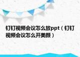 钉钉视频会议怎么放ppt（钉钉视频会议怎么开美颜）
