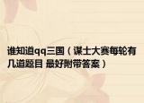 谁知道qq三国（谋士大赛每轮有几道题目 最好附带答案）