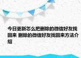 今日更新怎么把删除的微信好友找回来 删除的微信好友找回来方法介绍