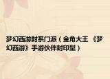 梦幻西游封系门派（金角大王 《梦幻西游》手游伙伴封印型）