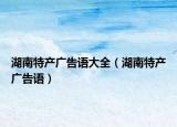 湖南特产广告语大全（湖南特产广告语）