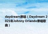 daydream原唱（Daydream 2021年Johnny Orlando录唱歌曲）
