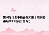 黑洞为什么不能吞噬太阳（黑洞能吞噬太阳吗简介介绍）