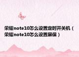 荣耀note10怎么设置定时开关机（荣耀note10怎么设置屏保）
