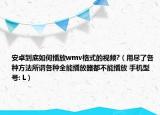 安卓到底如何播放wmv格式的视频?（用尽了各种方法所谓各种全能播放器都不能播放 手机型号: L）
