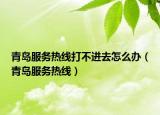青岛服务热线打不进去怎么办（青岛服务热线）