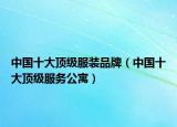 中国十大顶级服装品牌（中国十大顶级服务公寓）