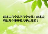 赵本山几个儿子几个女儿（赵本山有过几个妻子及儿子女儿呢）