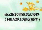 nba2k10键盘怎么操作（NBA2K10键盘操作）