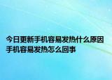 今日更新手机容易发热什么原因 手机容易发热怎么回事