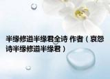 半缘修道半缘君全诗 作者（哀怨诗半缘修道半缘君）