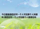 今日更新微信仅对一个人可见那个人知道吗 微信仅对一个人可见那个人看得见吗