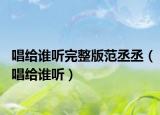唱给谁听完整版范丞丞（唱给谁听）