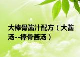 大棒骨酱汁配方（大酱汤--棒骨酱汤）