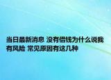 当日最新消息 没有借钱为什么说我有风险 常见原因有这几种