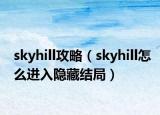 skyhill攻略（skyhill怎么进入隐藏结局）